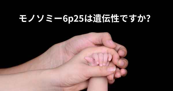 モノソミー6p25は遺伝性ですか？