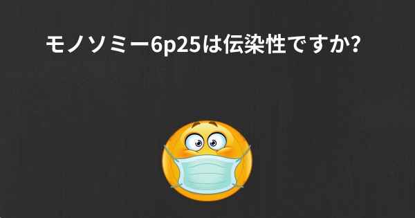 モノソミー6p25は伝染性ですか？