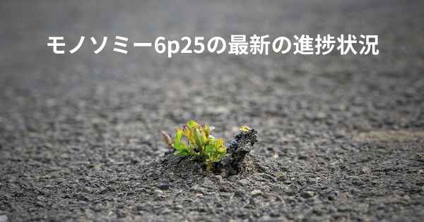 モノソミー6p25の最新の進捗状況