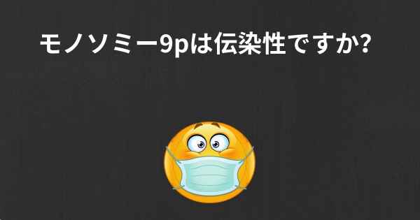 モノソミー9pは伝染性ですか？