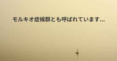 モルキオ症候群とも呼ばれています...