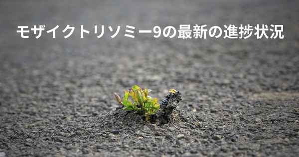 モザイクトリソミー9の最新の進捗状況