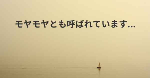 モヤモヤとも呼ばれています...