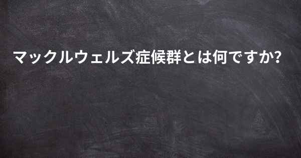 マックルウェルズ症候群とは何ですか？