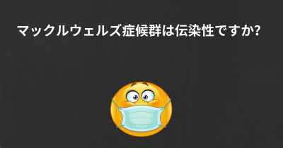 マックルウェルズ症候群は伝染性ですか？