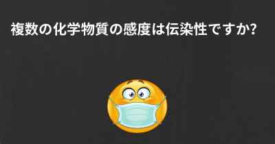 複数の化学物質の感度は伝染性ですか？