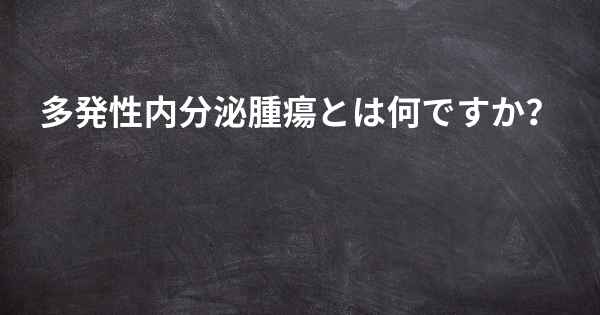 多発性内分泌腫瘍とは何ですか？