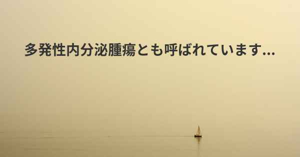 多発性内分泌腫瘍とも呼ばれています...