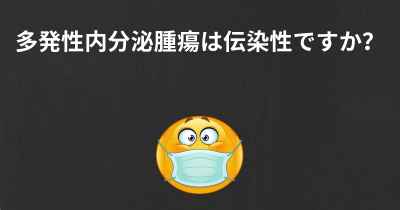 多発性内分泌腫瘍は伝染性ですか？