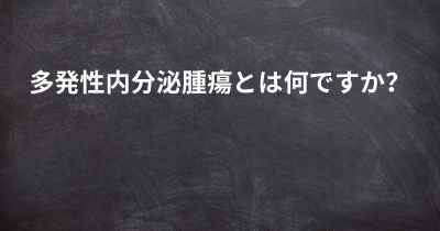 多発性内分泌腫瘍とは何ですか？