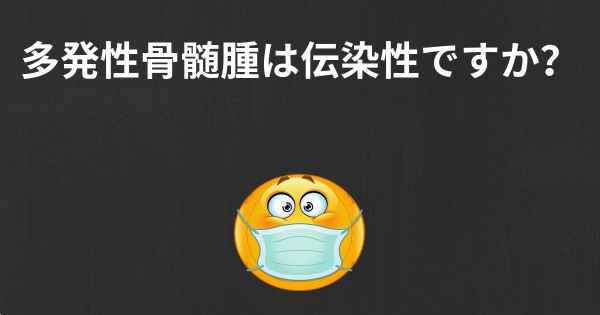 多発性骨髄腫は伝染性ですか？