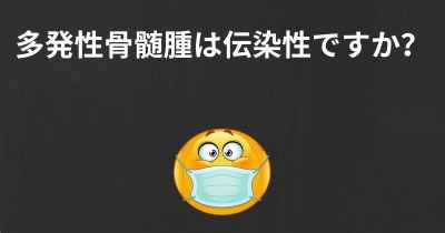 多発性骨髄腫は伝染性ですか？