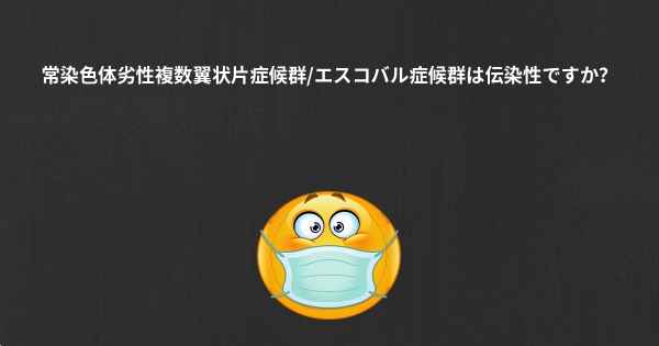 常染色体劣性複数翼状片症候群/エスコバル症候群は伝染性ですか？