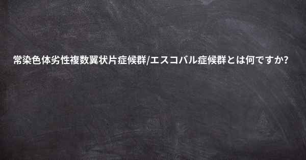 常染色体劣性複数翼状片症候群/エスコバル症候群とは何ですか？