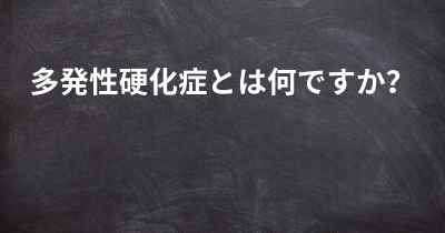 多発性硬化症とは何ですか？