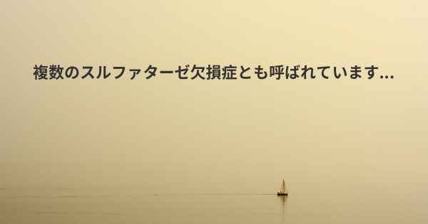 複数のスルファターゼ欠損症とも呼ばれています...