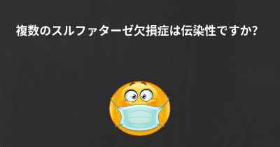 複数のスルファターゼ欠損症は伝染性ですか？