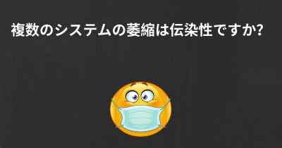 複数のシステムの萎縮は伝染性ですか？