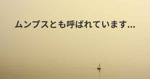 ムンプスとも呼ばれています...