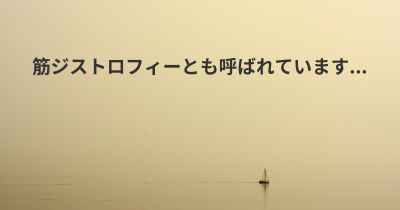 筋ジストロフィーとも呼ばれています...