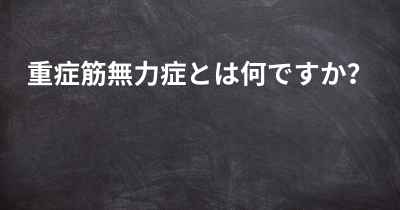 重症筋無力症とは何ですか？