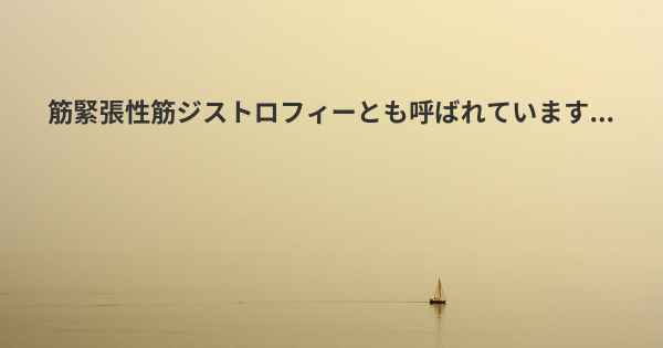 筋緊張性筋ジストロフィーとも呼ばれています...