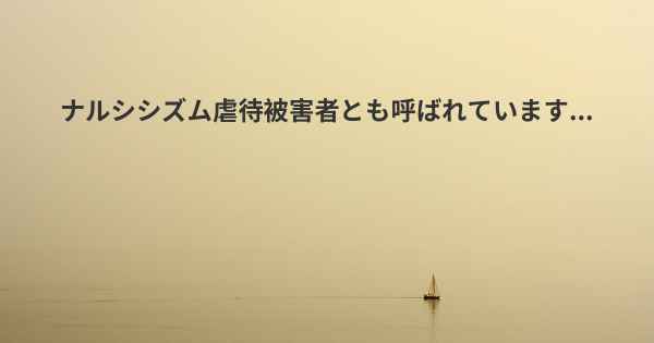 ナルシシズム虐待被害者とも呼ばれています...