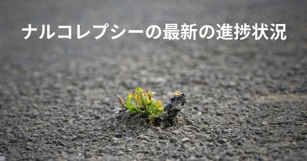 ナルコレプシーの最新の進捗状況