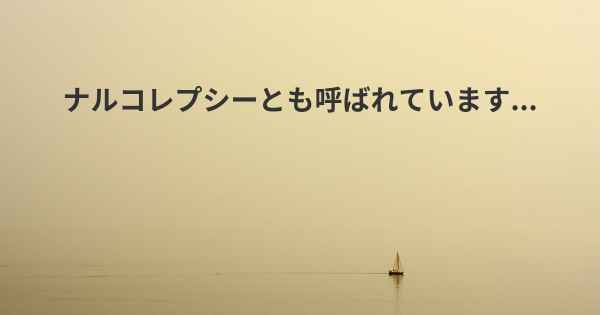 ナルコレプシーとも呼ばれています...