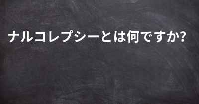 ナルコレプシーとは何ですか？