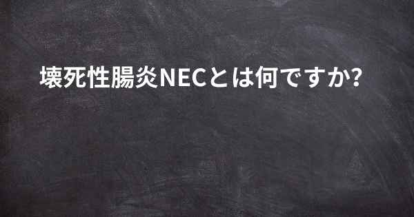 壊死性腸炎NECとは何ですか？