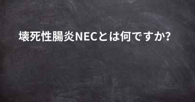 壊死性腸炎NECとは何ですか？