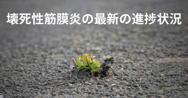 壊死性筋膜炎の最新の進捗状況