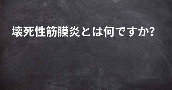 壊死性筋膜炎とは何ですか？