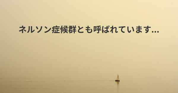 ネルソン症候群とも呼ばれています...