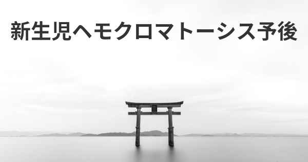 新生児ヘモクロマトーシス予後