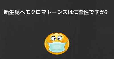 新生児ヘモクロマトーシスは伝染性ですか？