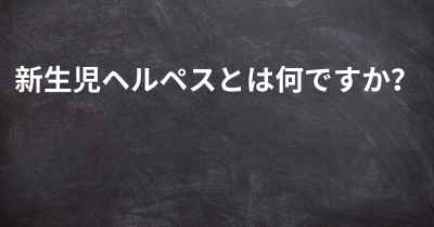 新生児ヘルペスとは何ですか？