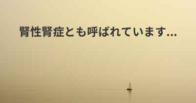 腎性腎症とも呼ばれています...