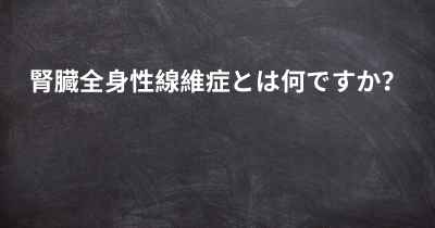 腎臓全身性線維症とは何ですか？