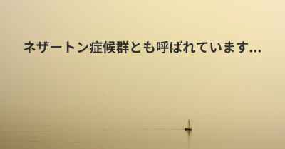 ネザートン症候群とも呼ばれています...