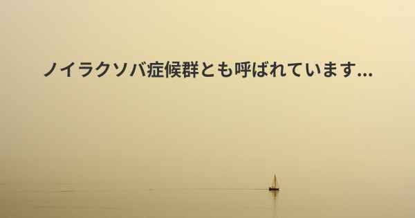 ノイラクソバ症候群とも呼ばれています...