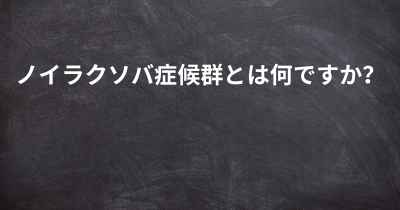 ノイラクソバ症候群とは何ですか？