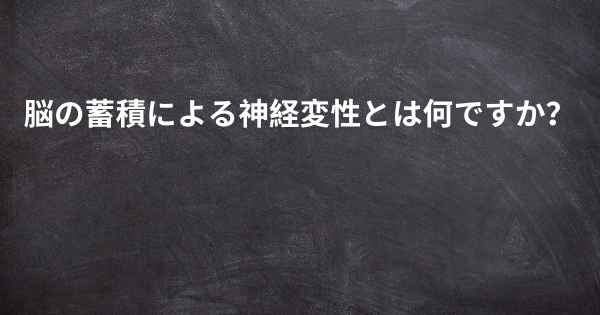 脳の蓄積による神経変性とは何ですか？