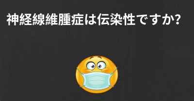 神経線維腫症は伝染性ですか？