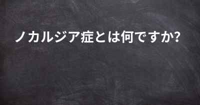 ノカルジア症とは何ですか？