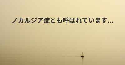 ノカルジア症とも呼ばれています...