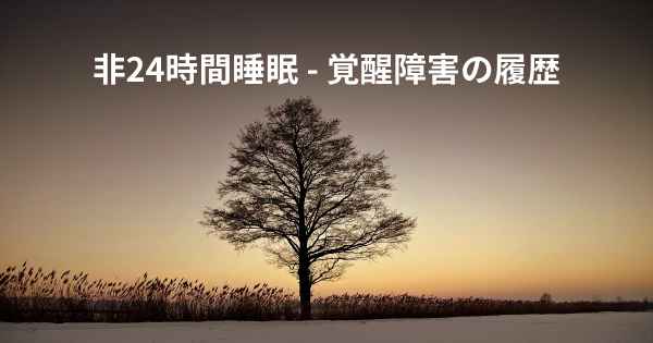 非24時間睡眠 - 覚醒障害の履歴