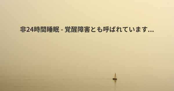 非24時間睡眠 - 覚醒障害とも呼ばれています...