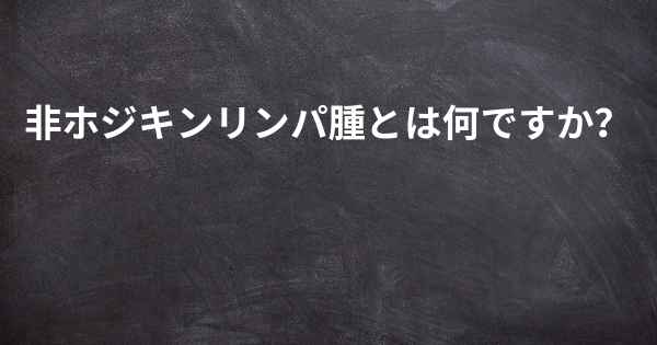 非ホジキンリンパ腫とは何ですか？